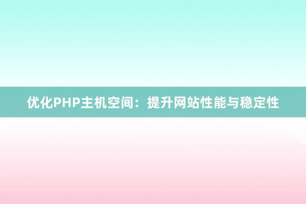 优化PHP主机空间：提升网站性能与稳定性